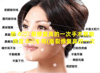 唇 🦁 裂修复真的一次手术就能搞定 🐶 吗(唇裂修复真的一次手术就能搞定吗图片)